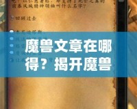 魔獸文章在哪得？揭開魔獸世界資訊獲取的神秘面紗
