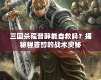 三國(guó)殺程普醇能自救嗎？揭秘程普醇的戰(zhàn)術(shù)奧秘