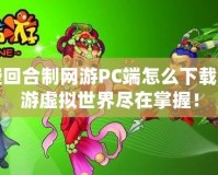 免費回合制網(wǎng)游PC端怎么下載？暢游虛擬世界盡在掌握！