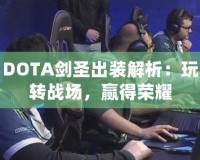 DOTA劍圣出裝解析：玩轉(zhuǎn)戰(zhàn)場，贏得榮耀