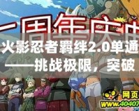 火影忍者羈絆2.0單通——挑戰(zhàn)極限，突破自我，成為最強(qiáng)忍者！