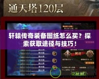 軒轅傳奇裝備圖紙?jiān)趺促I？探索獲取途徑與技巧！