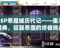 PSP惡魔城歷代記——重溫經(jīng)典，征服惡魔的終極挑戰(zhàn)