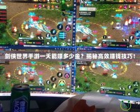 劍俠世界手游一天能賺多少金？揭秘高效賺錢技巧！