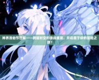 神界浩劫節(jié)日版——跨越時(shí)空的激戰(zhàn)盛宴，開(kāi)啟屬于你的冒險(xiǎn)之旅！