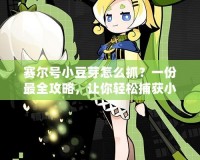 賽爾號(hào)小豆芽怎么抓？一份最全攻略，讓你輕松捕獲小豆芽！