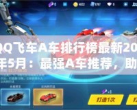 QQ飛車A車排行榜最新2021年5月：最強(qiáng)A車推薦，助你飛馳賽場！