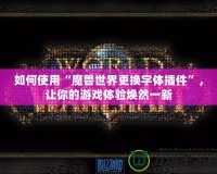 如何使用“魔獸世界更換字體插件”，讓你的游戲體驗煥然一新