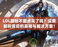 LOL圖標(biāo)不能點(diǎn)亮了嗎？深度解析背后的真相與解決方案！