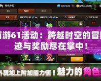 夢幻西游61活動：跨越時空的冒險，奇跡與獎勵盡在掌中！