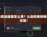 泰坦加速器怎么用？讓你的網(wǎng)絡(luò)暢行無阻！