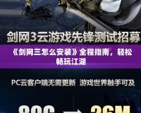 《劍網(wǎng)三怎么安裝》全程指南，輕松暢玩江湖
