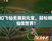 夢(mèng)幻飛仙無(wú)限刷元寶，輕松暢游仙境世界！