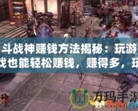 斗戰(zhàn)神賺錢方法揭秘：玩游戲也能輕松賺錢，賺得多，玩得爽！