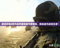 使命召喚4現(xiàn)代戰(zhàn)爭重制版作弊情報，助你成為戰(zhàn)場王者！