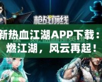 最新熱血江湖APP下載：激燃江湖，風(fēng)云再起！