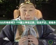 《QQ天神傳奇》——踏上神話之路，征戰(zhàn)不止，榮耀永恒！