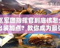 《軍團(tuán)指揮官到底該怎么出裝加點？教你成為最強(qiáng)指揮官！》