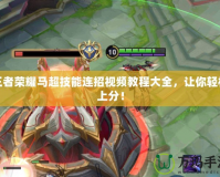 王者榮耀馬超技能連招視頻教程大全，讓你輕松上分！