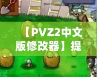 【PVZ2中文版修改器】提升游戲體驗，打破極限挑戰(zhàn)！