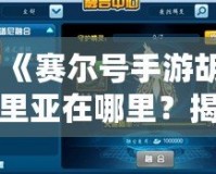 《賽爾號(hào)手游胡里亞在哪里？揭秘隱藏的神秘角色與戰(zhàn)力提升之道！》