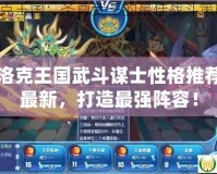 洛克王國(guó)武斗謀士性格推薦最新，打造最強(qiáng)陣容！