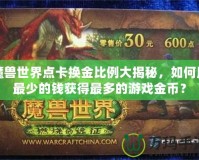 魔獸世界點(diǎn)卡換金比例大揭秘，如何用最少的錢獲得最多的游戲金幣？