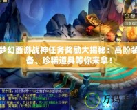 夢(mèng)幻西游戰(zhàn)神任務(wù)獎(jiǎng)勵(lì)大揭秘：高階裝備、珍稀道具等你來拿！