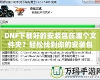 DNF下載好的安裝包在哪個文件夾？輕松找到你的安裝包并順利安裝DNF！