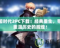 帝國(guó)時(shí)代2PC下載：經(jīng)典重生，帶你重溫歷史的輝煌！