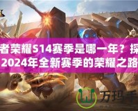 王者榮耀S14賽季是哪一年？探尋2024年全新賽季的榮耀之路