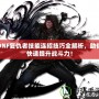 DNF復仇者技能連招技巧全解析，助你快速提升戰(zhàn)斗力！