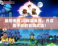 最新免費2D網(wǎng)游推薦，開啟屬于你的冒險之旅！