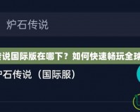 爐石傳說國際版在哪下？如何快速暢玩全球版本？