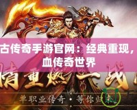 1.85復(fù)古傳奇手游官網(wǎng)：經(jīng)典重現(xiàn)，體驗(yàn)熱血傳奇世界