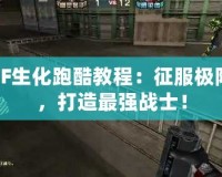 CF生化跑酷教程：征服極限，打造最強(qiáng)戰(zhàn)士！