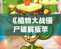 《植物大戰(zhàn)僵尸破解版蘋果》：破解極限，暢享無限樂趣