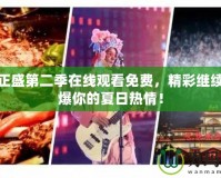 傳奇正盛第二季在線觀看免費，精彩繼續(xù)，燃爆你的夏日熱情！