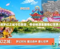 新夢幻之城今日新區(qū)，帶你暢游全新奇幻世界！