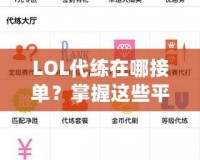 LOL代練在哪接單？掌握這些平臺，讓你輕松賺錢！