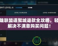 英雄聯(lián)盟道聚城退款全攻略，輕松解決不滿意購買問題！
