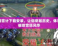 清宮計(jì)下載安裝，讓你穿越歷史，體驗(yàn)極致宮廷風(fēng)華
