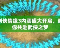 劍俠情緣3內(nèi)測(cè)盛大開啟，邀你共赴武俠之夢(mèng)