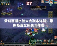 夢(mèng)幻西游水陸大會(huì)副本詳解，帶你暢游全新戰(zhàn)斗體驗(yàn)