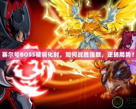 賽爾號BOSS被弱化時，如何戰(zhàn)勝強敵，逆轉(zhuǎn)局勢？