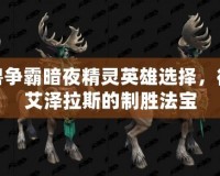 魔獸爭(zhēng)霸暗夜精靈英雄選擇，征戰(zhàn)艾澤拉斯的制勝法寶