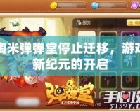 淘米彈彈堂停止遷移，游戲新紀(jì)元的開(kāi)啟