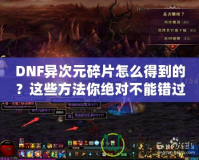 DNF異次元碎片怎么得到的？這些方法你絕對不能錯過！