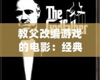 教父改編游戲的電影：經(jīng)典重生，震撼來(lái)襲！