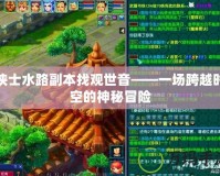 俠士水路副本找觀(guān)世音——一場(chǎng)跨越時(shí)空的神秘冒險(xiǎn)